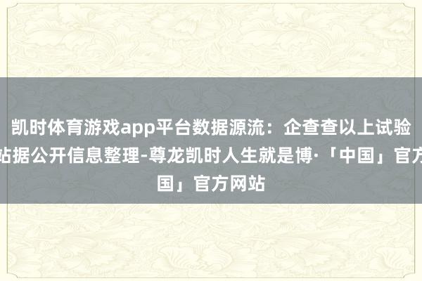 凯时体育游戏app平台数据源流：企查查以上试验为本站据公开信息整理-尊龙凯时人生就是博·「中国」官方网站